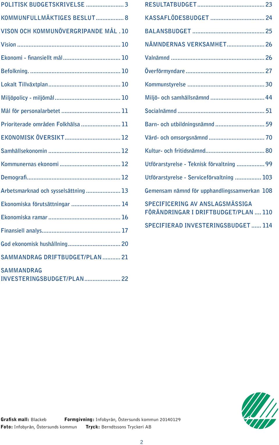 .. 12 Arbetsmarknad och sysselsättning... 13 Ekonomiska förutsättningar... 14 Ekonomiska ramar... 16 Finansiell analys... 17 RESULTATBUDGET... 23 KASSAFLÖDESBUDGET... 24 BALANSBUDGET.