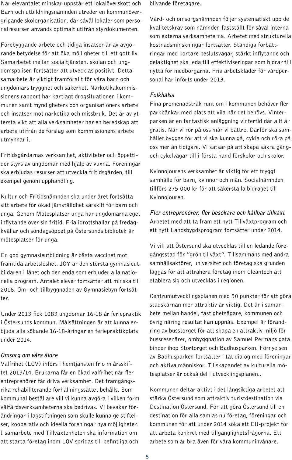 Samarbetet mellan socialtjänsten, skolan och ungdomspolisen fortsätter att utvecklas positivt. Detta samarbete är viktigt framförallt för våra barn och ungdomars trygghet och säkerhet.