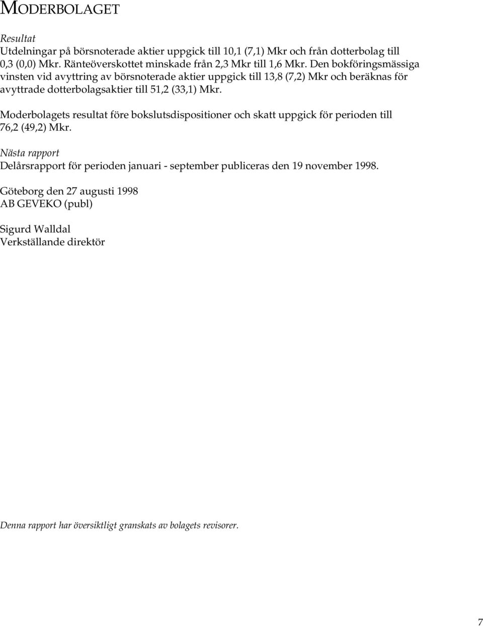 Den bokföringsmässiga vinsten vid avyttring av börsnoterade aktier uppgick till 13,8 (7,2) Mkr och beräknas för avyttrade dotterbolagsaktier till 51,2 (33,1) Mkr.