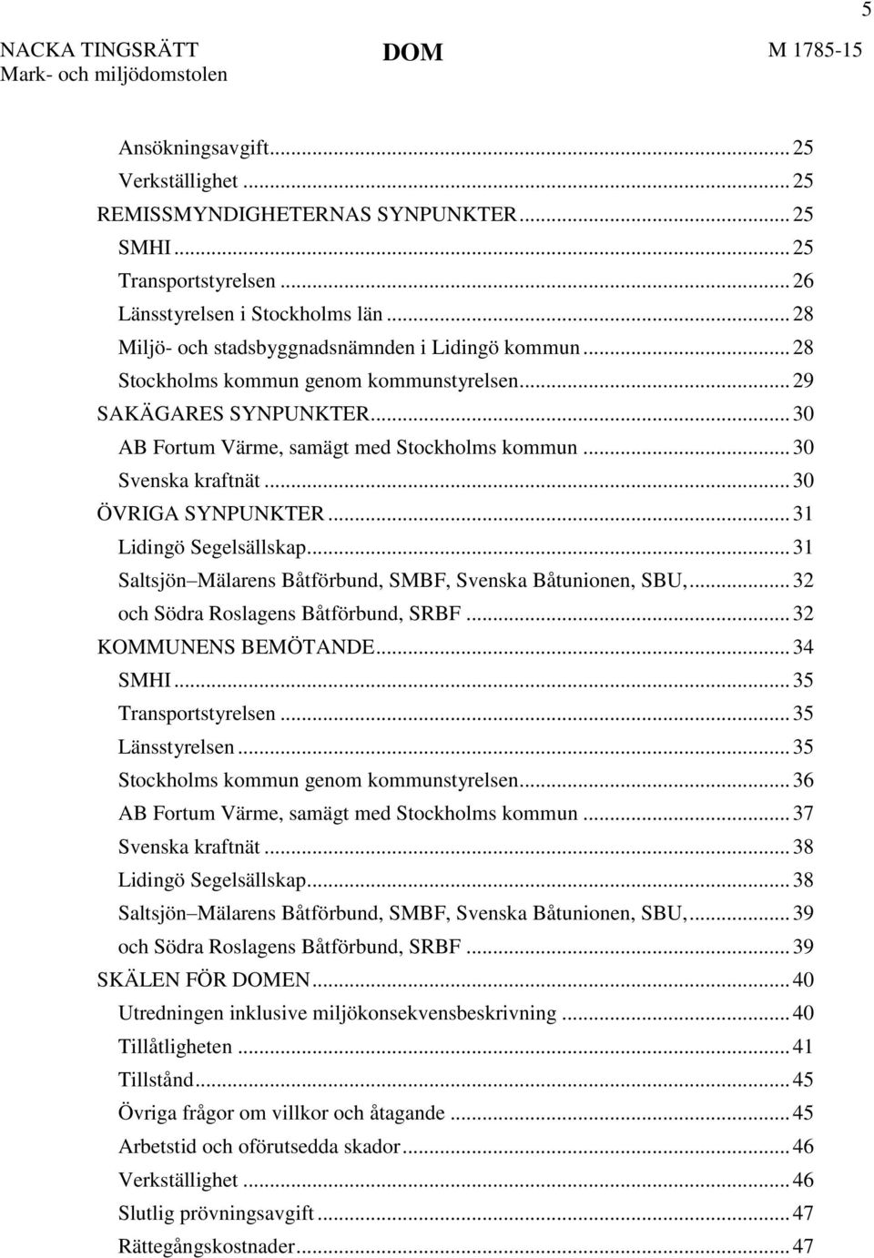 .. 30 Svenska kraftnät... 30 ÖVRIGA SYNPUNKTER... 31 Lidingö Segelsällskap... 31 Saltsjön Mälarens Båtförbund, SMBF, Svenska Båtunionen, SBU,... 32 och Södra Roslagens Båtförbund, SRBF.