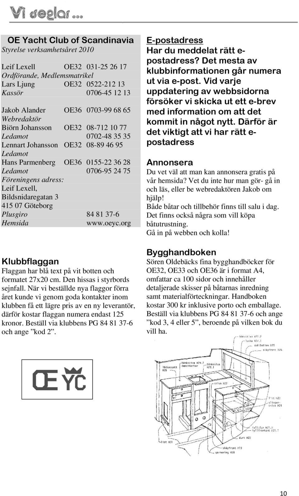 Lexell, Bildsnidaregatan 3 415 07 Göteborg Plusgiro 84 81 37-6 Hemsida www.oeyc.org Klubbflaggan Flaggan har blå text på vit botten och formatet 27x20 cm. Den hissas i styrbords sejnfall.