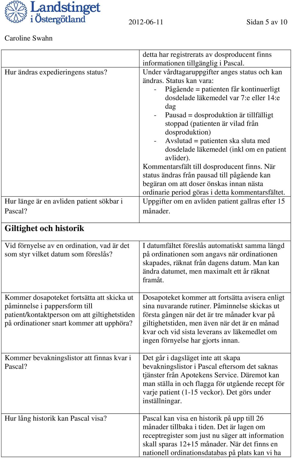 Status kan vara: - Pågående = patienten får kontinuerligt dosdelade läkemedel var 7:e eller 14:e dag - Pausad = dosproduktion är tillfälligt stoppad (patienten är vilad från dosproduktion) - Avslutad