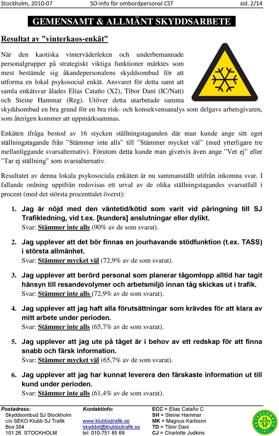 sig åkandepersonalens skyddsombud för att utforma en lokal psykosocial enkät. Ansvaret för detta samt att samla enkätsvar ålades Elias Cataño (X2), Tibor Dani (IC/Natt) och Steine Hammar (Reg).