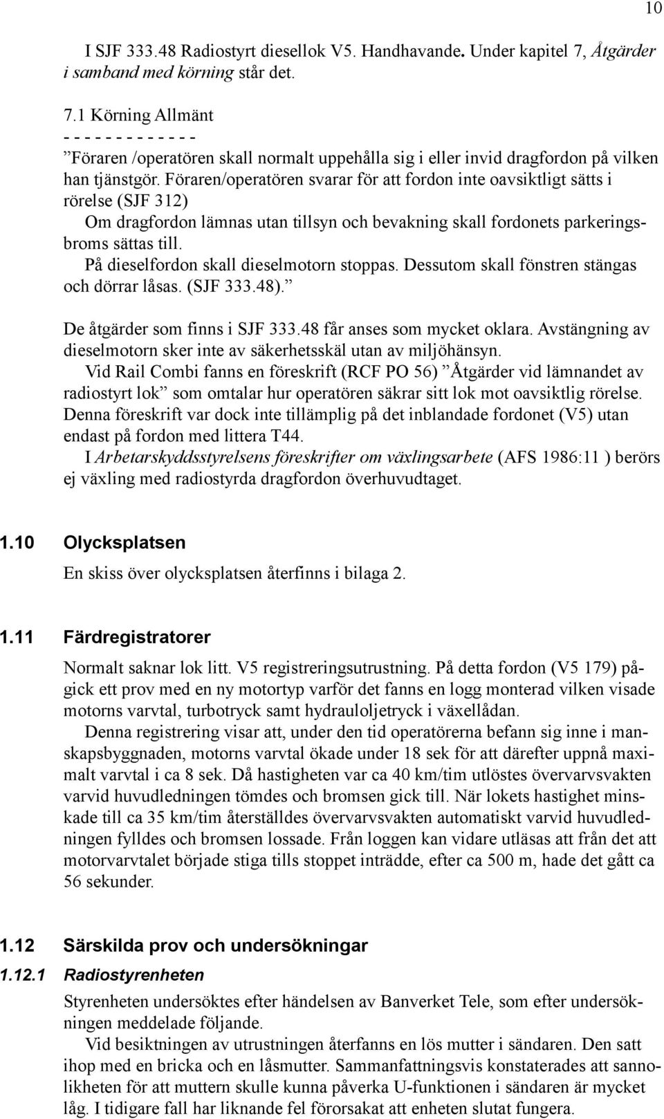 Föraren/operatören svarar för att fordon inte oavsiktligt sätts i rörelse (SJF 312) Om dragfordon lämnas utan tillsyn och bevakning skall fordonets parkeringsbroms sättas till.