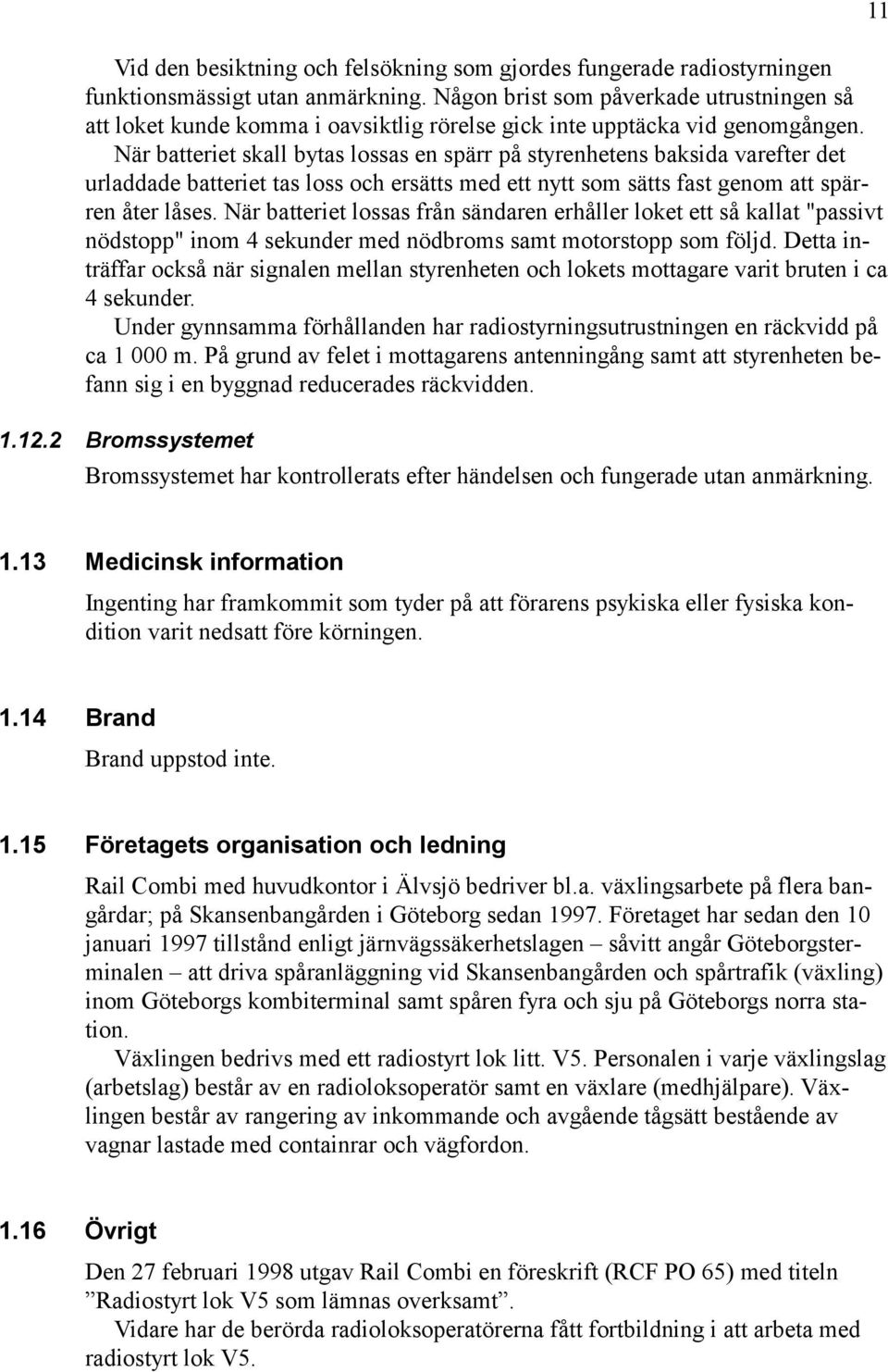 När batteriet skall bytas lossas en spärr på styrenhetens baksida varefter det urladdade batteriet tas loss och ersätts med ett nytt som sätts fast genom att spärren åter låses.