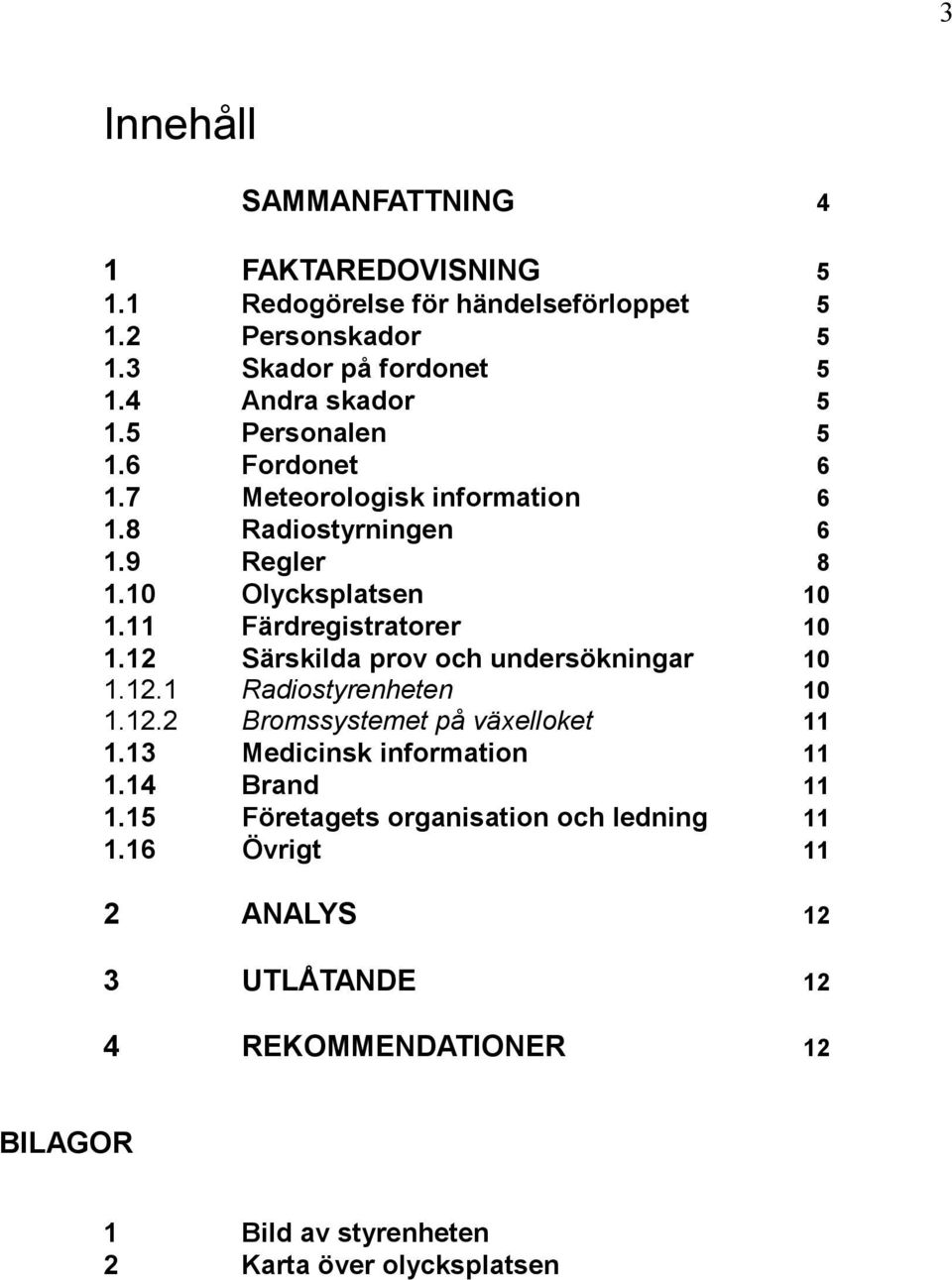 12 Särskilda prov och undersökningar 10 1.12.1 Radiostyrenheten 10 1.12.2 Bromssystemet på växelloket 11 1.13 Medicinsk information 11 1.14 Brand 11 1.