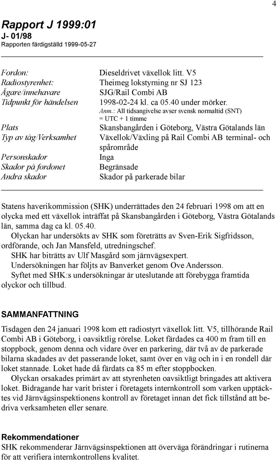: All tidsangivelse avser svensk normaltid (SNT) = UTC + 1 timme Plats Skansbangården i Göteborg, Västra Götalands län Typ av tåg/verksamhet Växellok/Växling på Rail Combi AB terminal- och spårområde