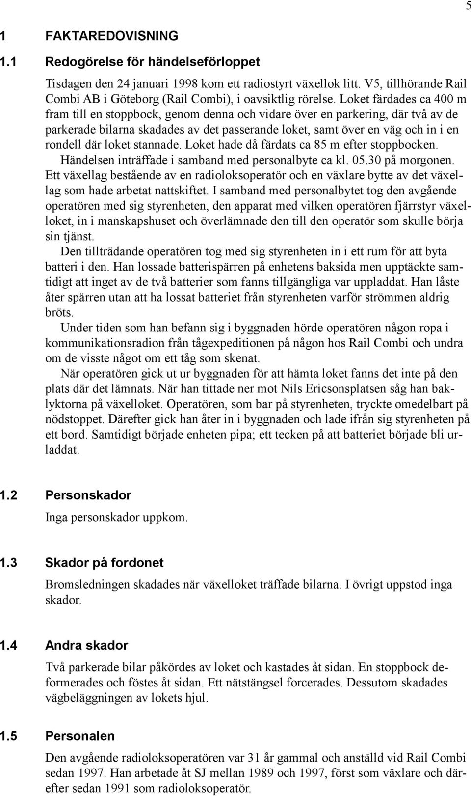 loket stannade. Loket hade då färdats ca 85 m efter stoppbocken. Händelsen inträffade i samband med personalbyte ca kl. 05.30 på morgonen.