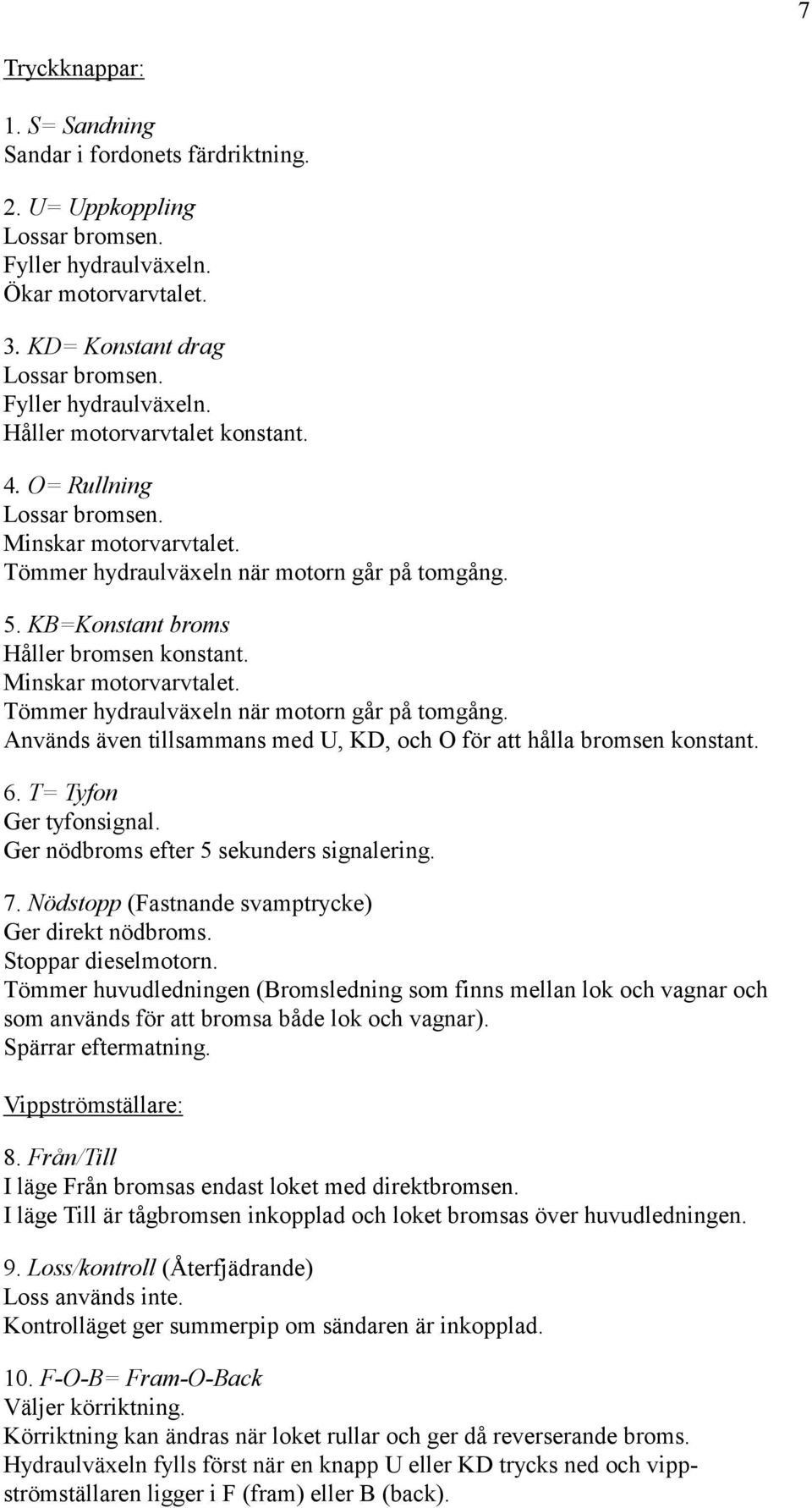 6. T= Tyfon Ger tyfonsignal. Ger nödbroms efter 5 sekunders signalering. 7. Nödstopp (Fastnande svamptrycke) Ger direkt nödbroms. Stoppar dieselmotorn.