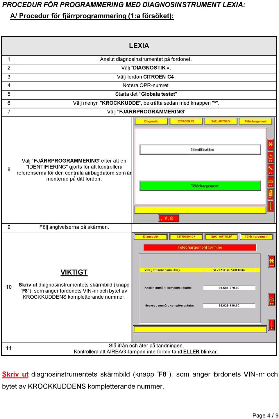 7 Välj FJÄRRPROGRAMMERING 8 Välj FJÄRRPROGRAMMERING efter att en IDENTIFIERING" gjorts för att kontrollera referenserna för den centrala airbagdatorn som är monterad på ditt fordon.