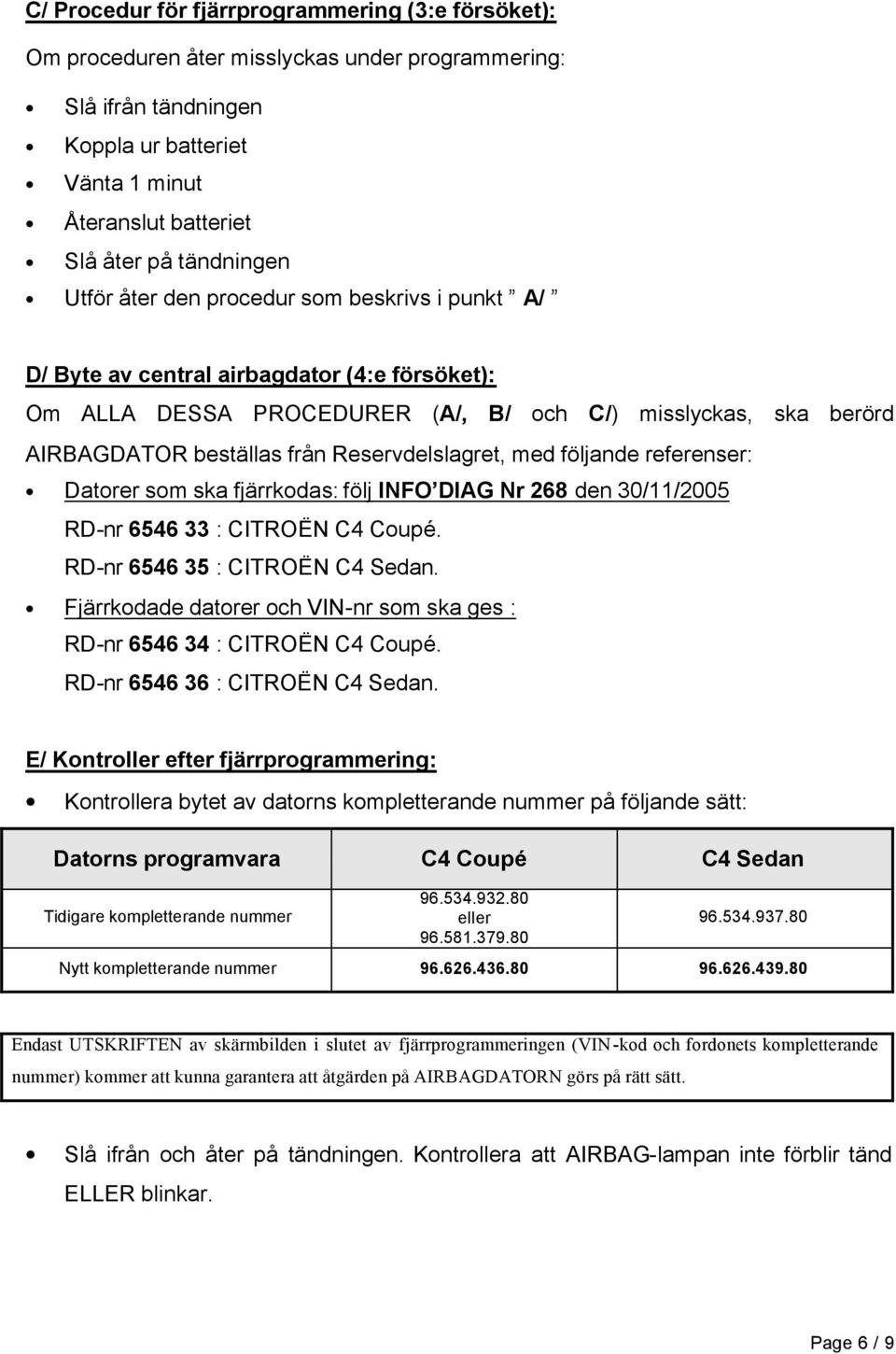 Reservdelslagret, med följande referenser: Datorer som ska fjärrkodas: följ INFO DIAG Nr 268 den 30/11/2005 RD-nr 6546 33 : CITROËN C4 Coupé. RD-nr 6546 35 : CITROËN C4 Sedan.