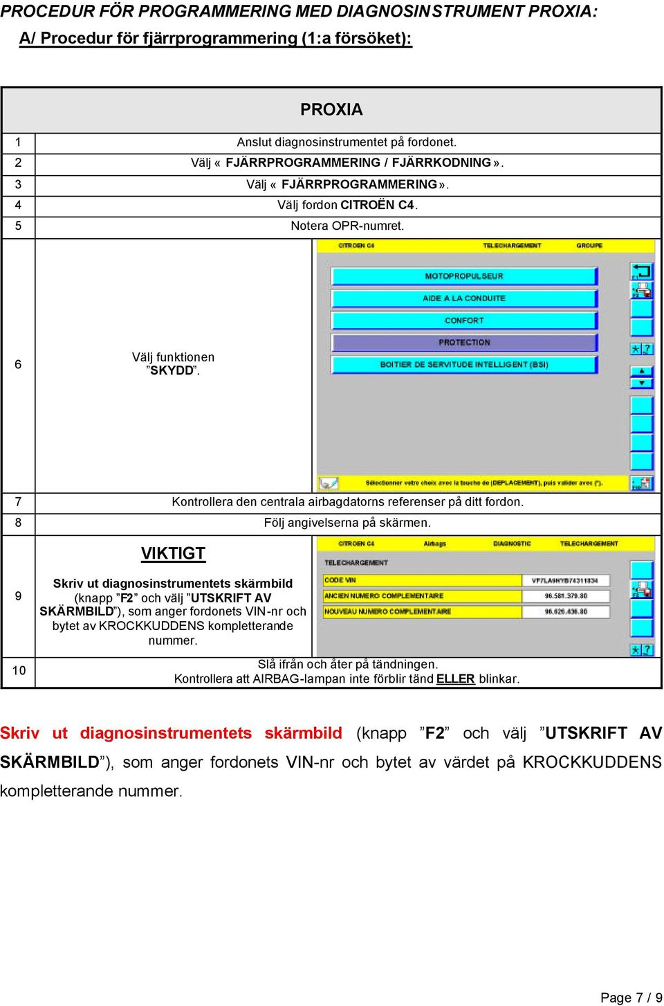 9 10 Skriv ut diagnosinstrumentets skärmbild (knapp F2 och välj UTSKRIFT AV SKÄRMBILD ), som anger fordonets VIN-nr och bytet av KROCKKUDDENS kompletterande nummer. Slå ifrån och åter på tändningen.