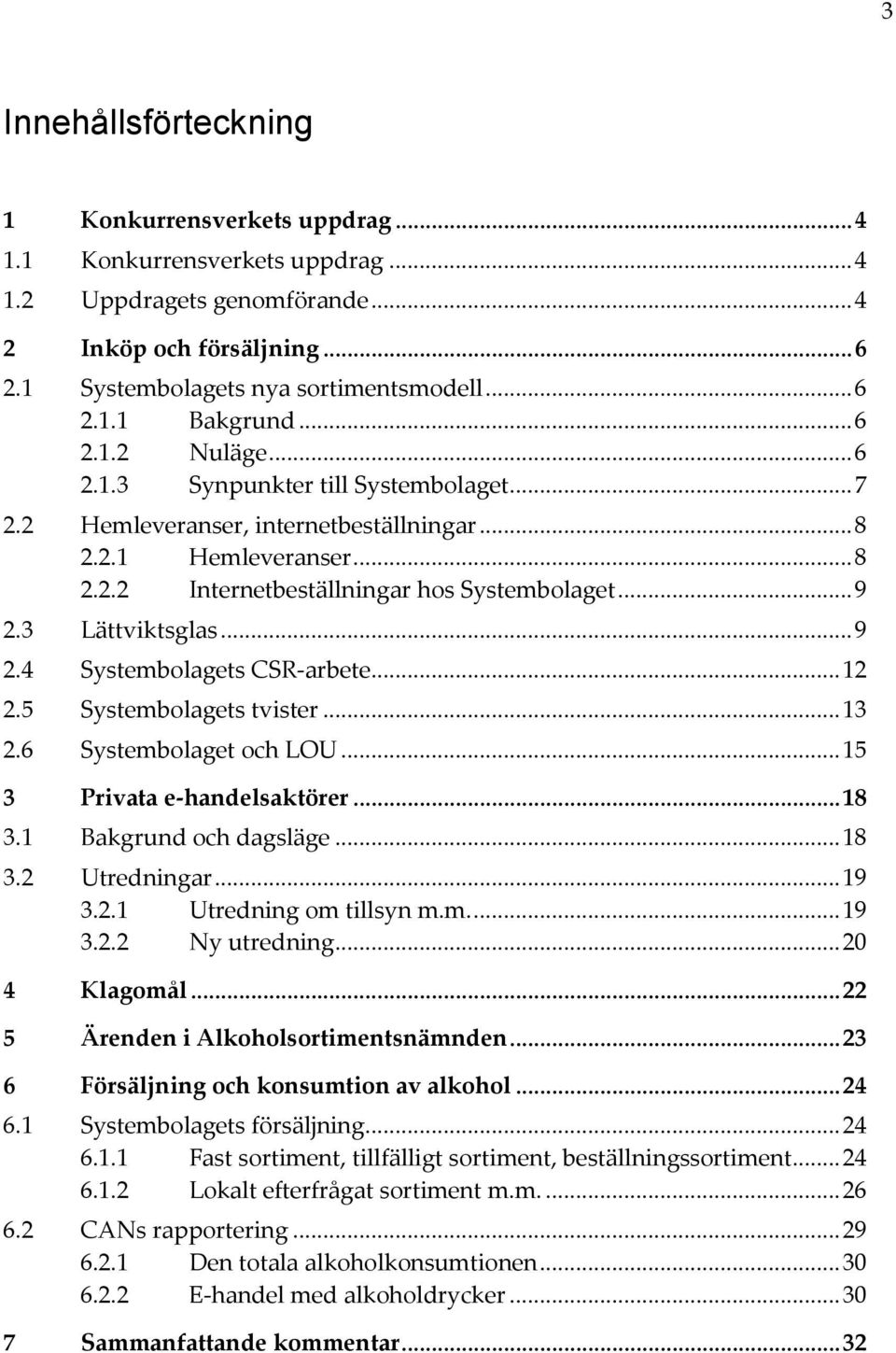 3 Lättviktsglas... 9 2.4 Systembolagets CSR-arbete... 12 2.5 Systembolagets tvister... 13 2.6 Systembolaget och LOU... 15 3 Privata e-handelsaktörer... 18 3.1 Bakgrund och dagsläge... 18 3.2 Utredningar.