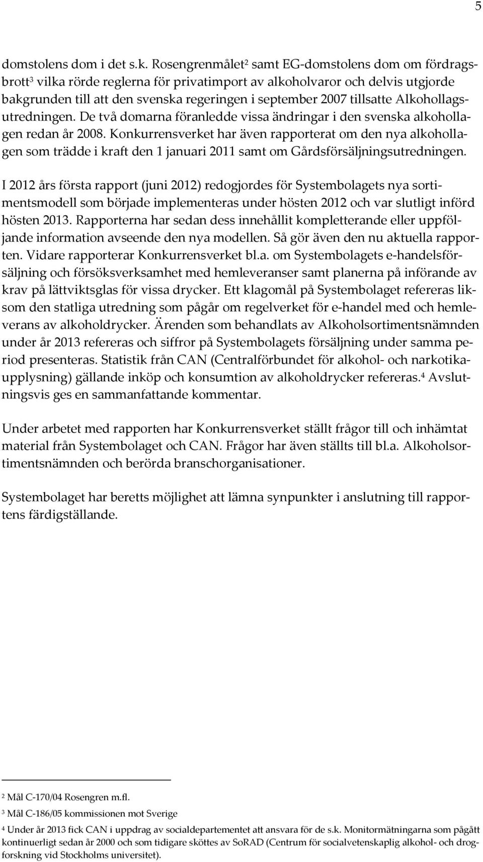 tillsatte Alkohollagsutredningen. De två domarna föranledde vissa ändringar i den svenska alkohollagen redan år 2008.