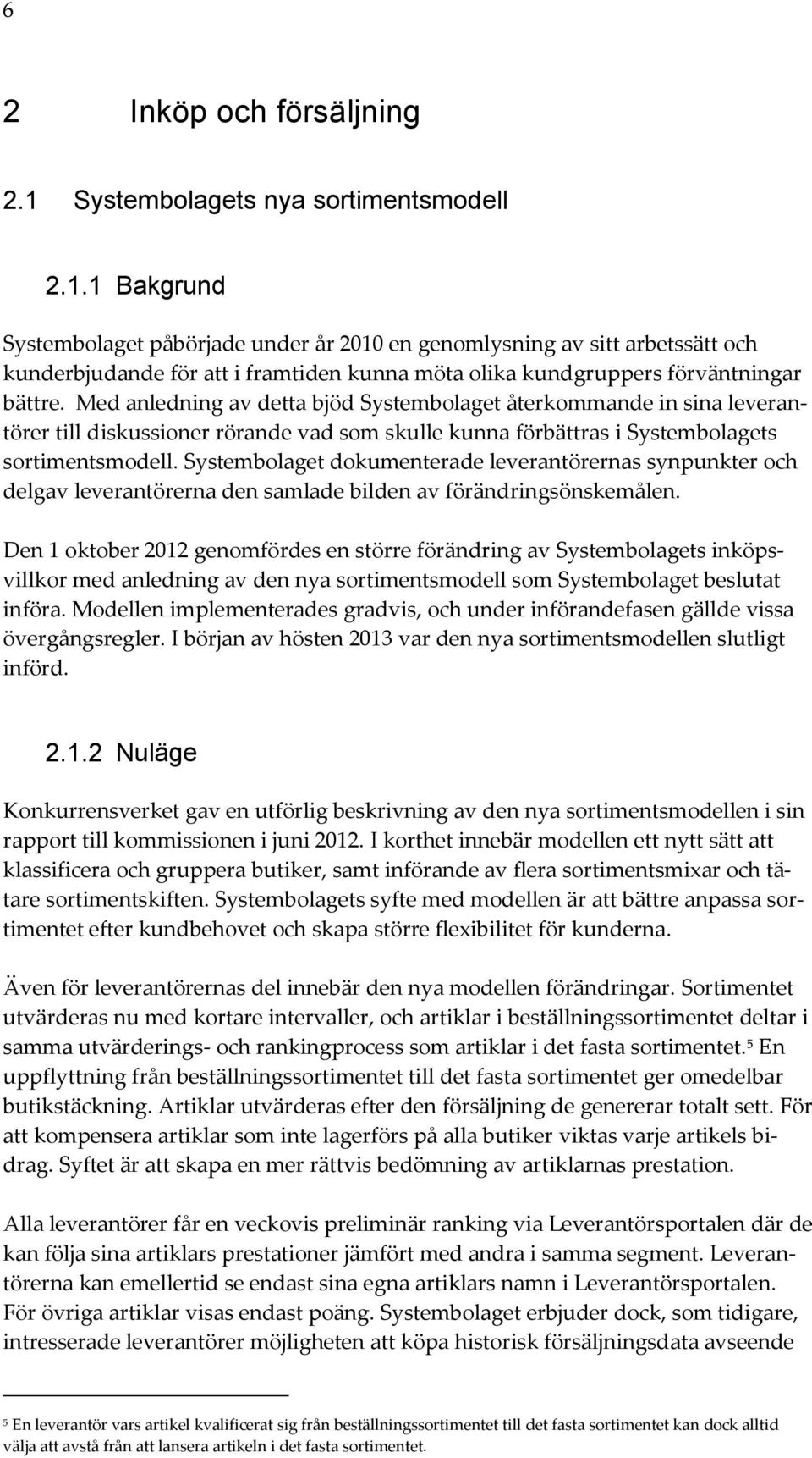 1 Bakgrund Systembolaget påbörjade under år 2010 en genomlysning av sitt arbetssätt och kunderbjudande för att i framtiden kunna möta olika kundgruppers förväntningar bättre.