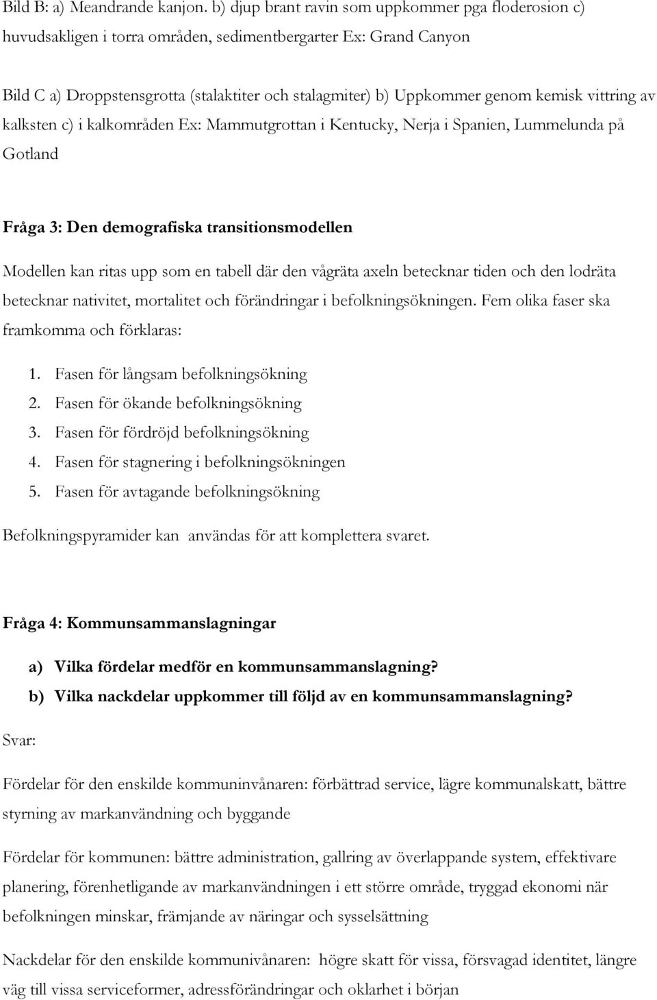 kemisk vittring av kalksten c) i kalkområden Ex: Mammutgrottan i Kentucky, Nerja i Spanien, Lummelunda på Gotland Fråga 3: Den demografiska transitionsmodellen Modellen kan ritas upp som en tabell