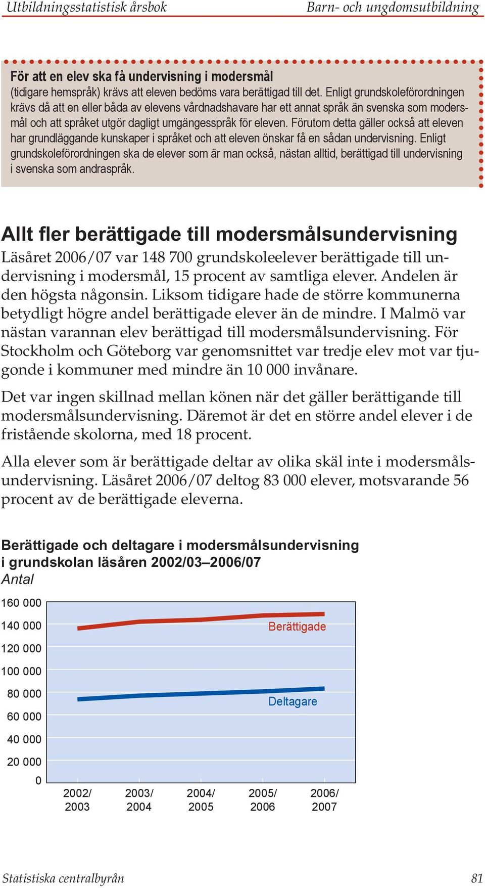 Förutom detta gäller också att eleven har grundläggande kunskaper i språket och att eleven önskar få en sådan undervisning.