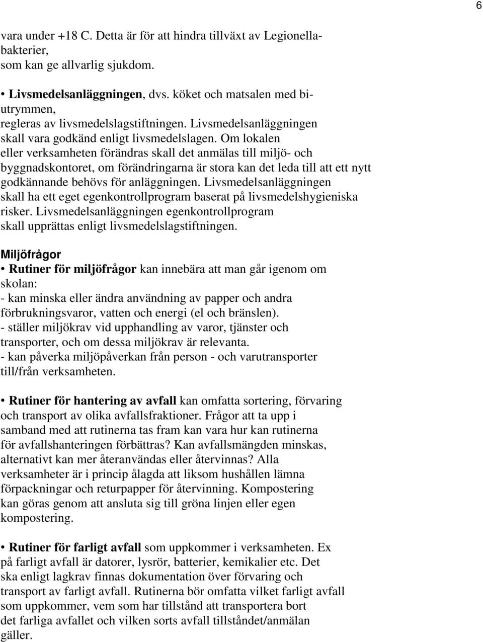 Om lokalen eller verksamheten förändras skall det anmälas till miljö- och byggnadskontoret, om förändringarna är stora kan det leda till att ett nytt godkännande behövs för anläggningen.