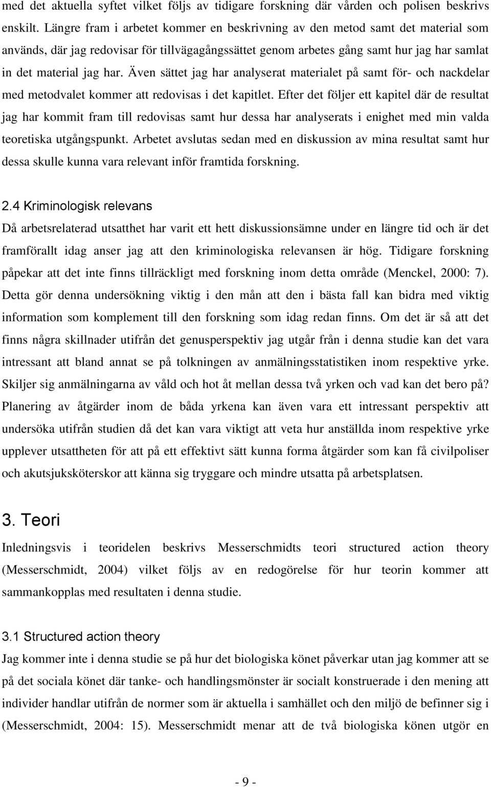 Även sättet jag har analyserat materialet på samt för- och nackdelar med metodvalet kommer att redovisas i det kapitlet.