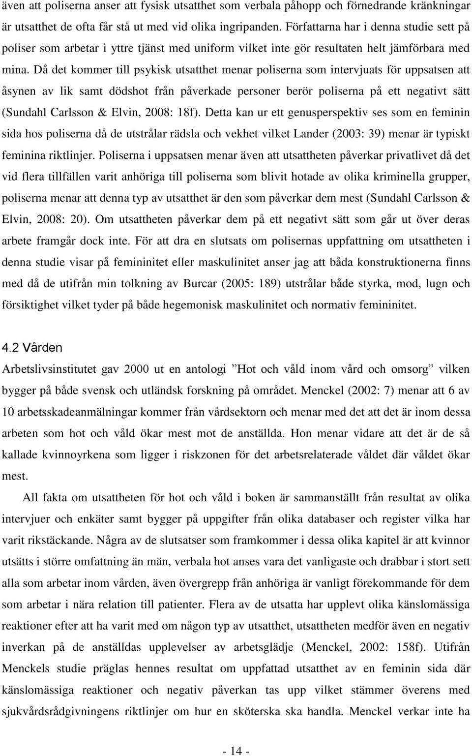 Då det kommer till psykisk utsatthet menar poliserna som intervjuats för uppsatsen att åsynen av lik samt dödshot från påverkade personer berör poliserna på ett negativt sätt (Sundahl Carlsson &