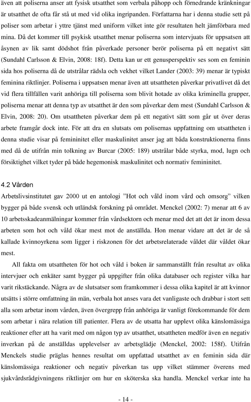 Då det kommer till psykisk utsatthet menar poliserna som intervjuats för uppsatsen att åsynen av lik samt dödshot från påverkade personer berör poliserna på ett negativt sätt (Sundahl Carlsson &