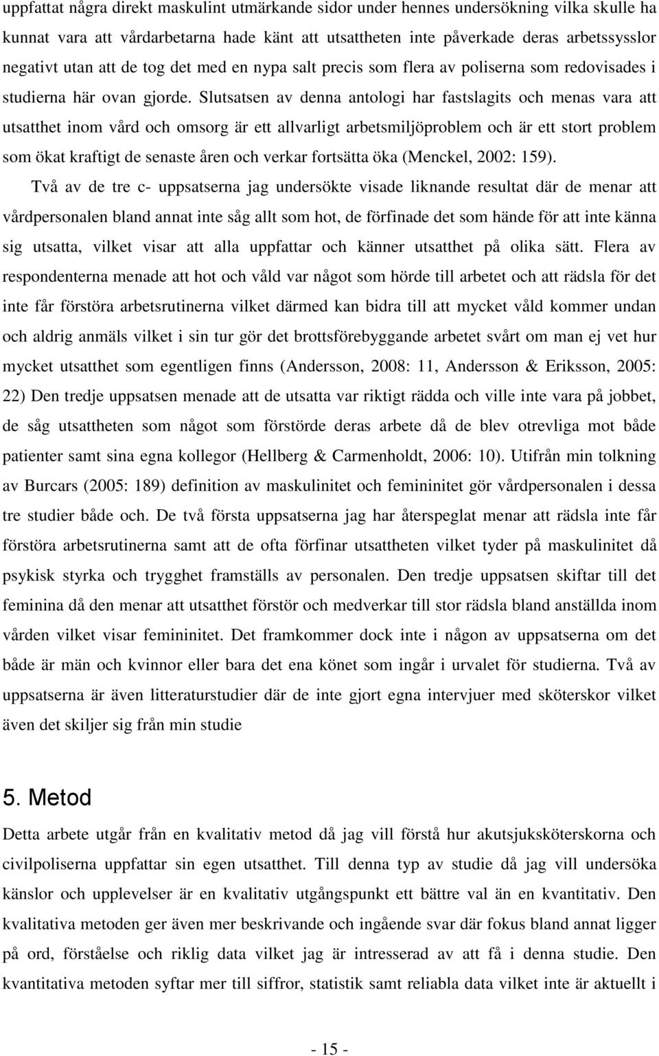 Slutsatsen av denna antologi har fastslagits och menas vara att utsatthet inom vård och omsorg är ett allvarligt arbetsmiljöproblem och är ett stort problem som ökat kraftigt de senaste åren och