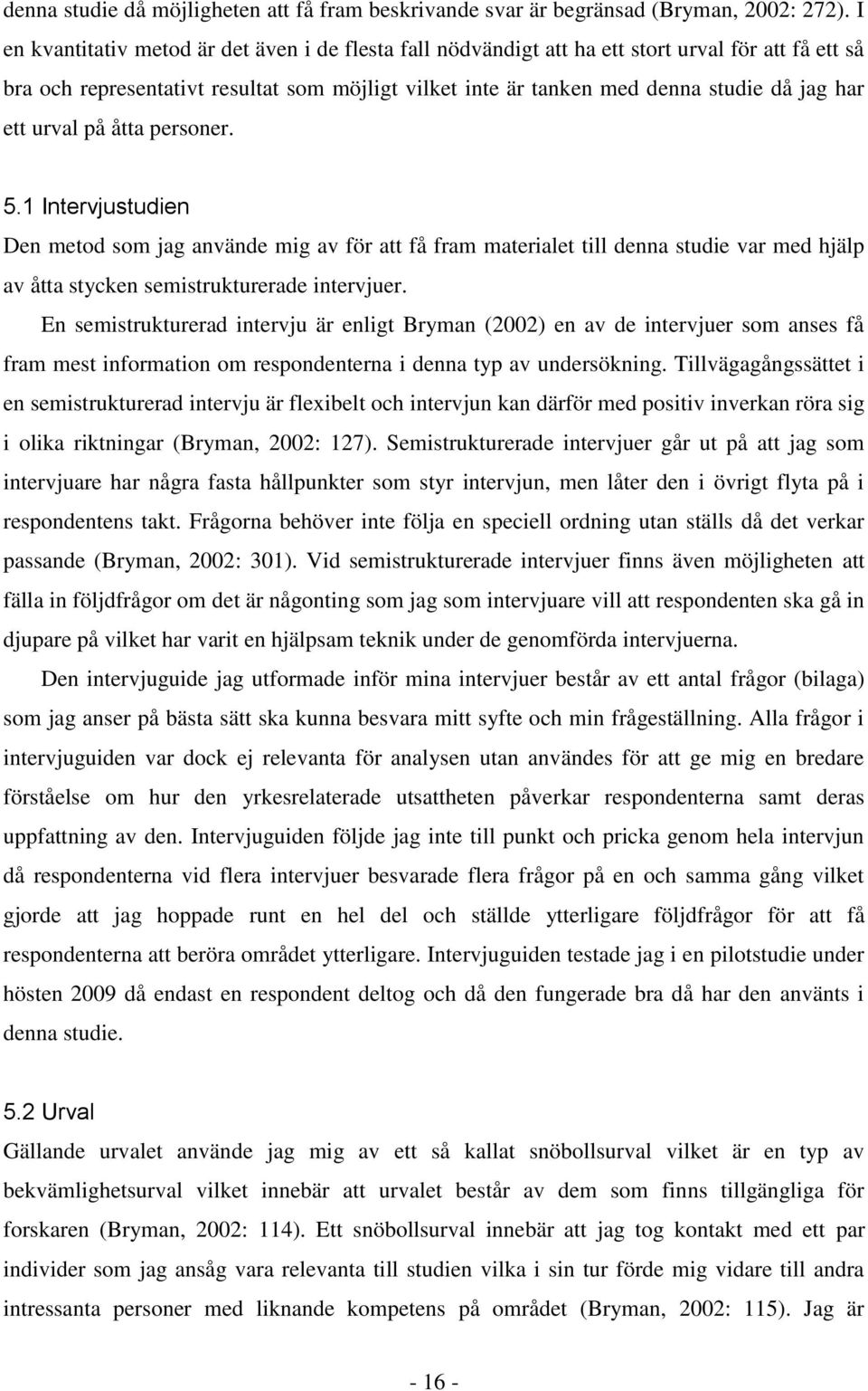 ett urval på åtta personer. 5.1 Intervjustudien Den metod som jag använde mig av för att få fram materialet till denna studie var med hjälp av åtta stycken semistrukturerade intervjuer.