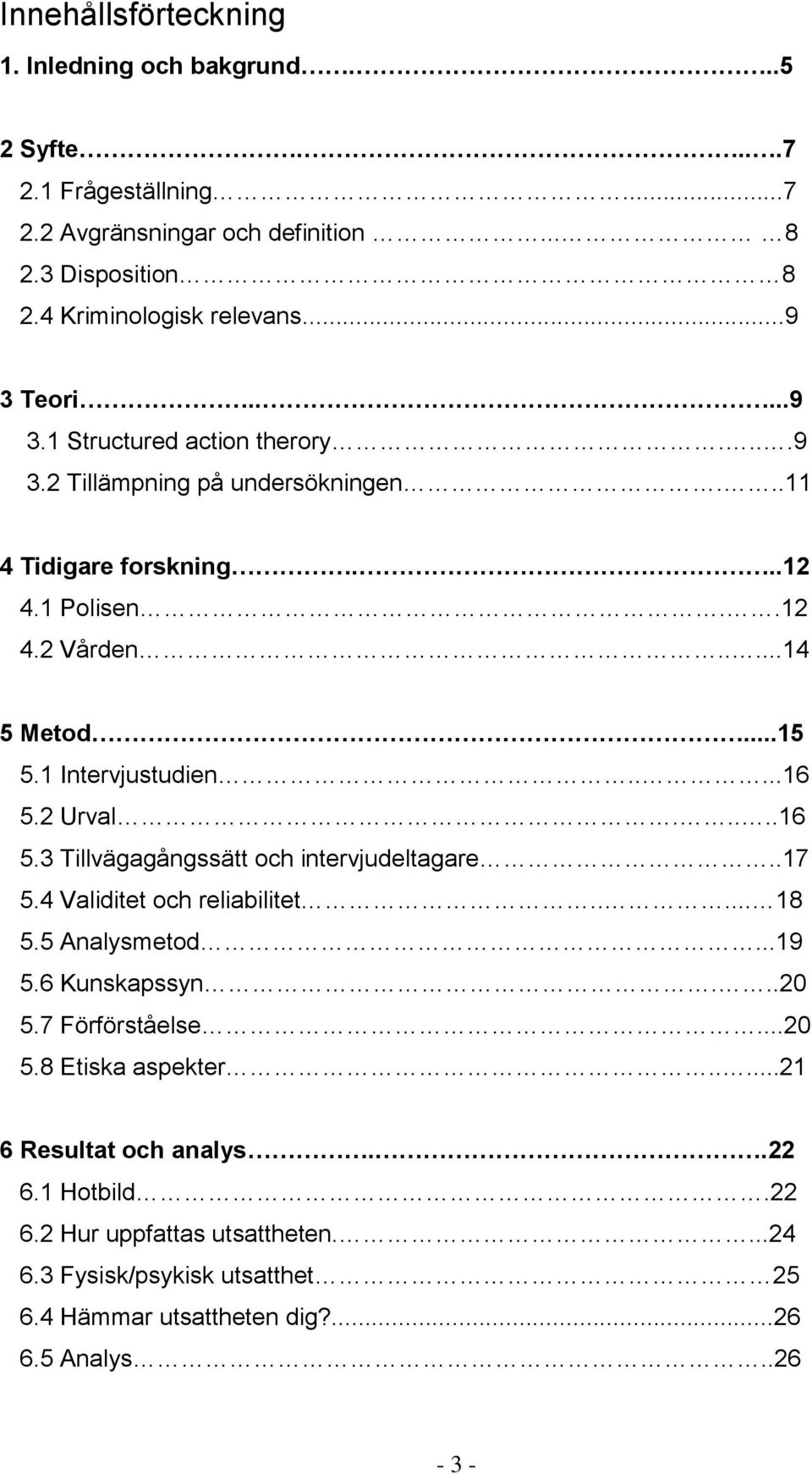 2 Urval.....16 5.3 Tillvägagångssätt och intervjudeltagare..17 5.4 Validitet och reliabilitet..... 18 5.5 Analysmetod...19 5.6 Kunskapssyn...20 5.7 Förförståelse...20 5.8 Etiska aspekter.