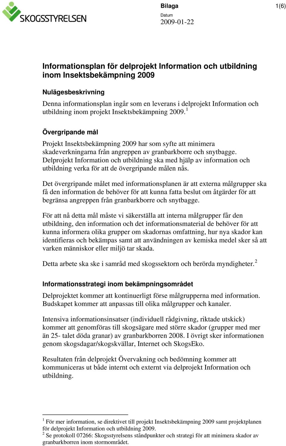 1 Övergripande mål Projekt Insektsbekämpning 2009 har som syfte att minimera skadeverkningarna från angreppen av granbarkborre och snytbagge.