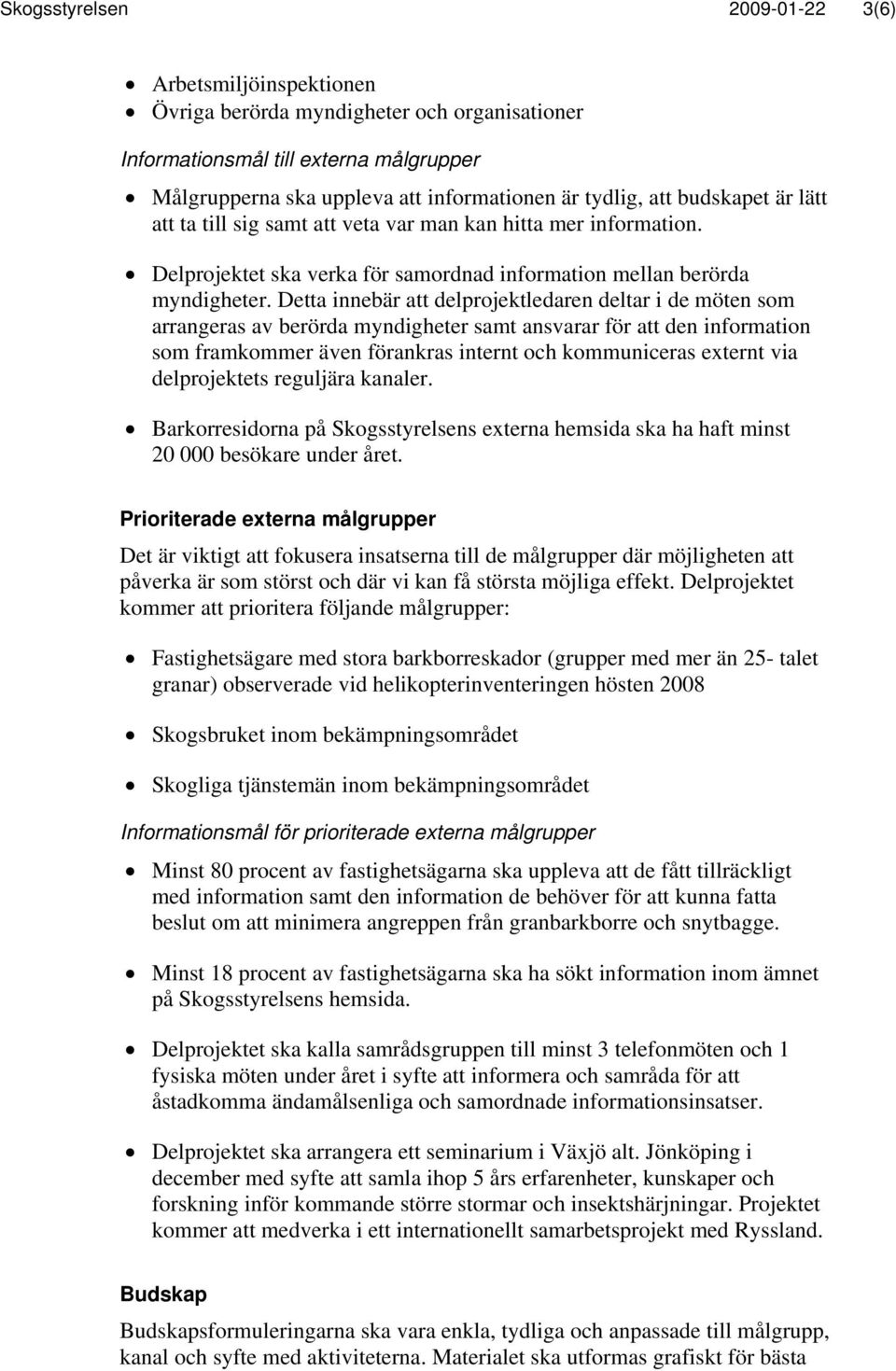 Detta innebär att delprojektledaren deltar i de möten som arrangeras av berörda myndigheter samt ansvarar för att den information som framkommer även förankras internt och kommuniceras externt via