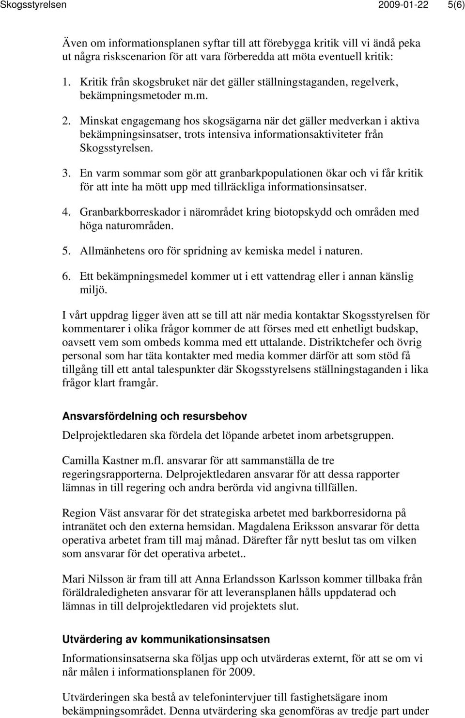 Minskat engagemang hos skogsägarna när det gäller medverkan i aktiva bekämpningsinsatser, trots intensiva informationsaktiviteter från Skogsstyrelsen. 3.