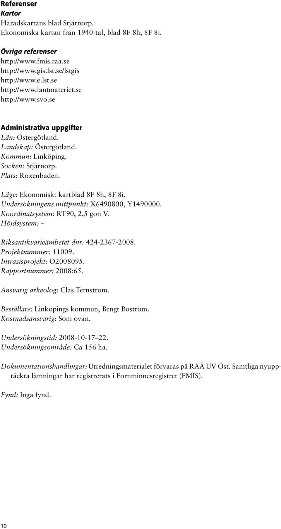 Undersökningens mittpunkt: X6490800, Y1490000. Koordinatsystem: RT90, 2,5 gon V. Höjdsystem: Riksantikvarieämbetet dnr: 424-2367-2008. Projektnummer: 11009. Intrasisprojekt: O2008095.