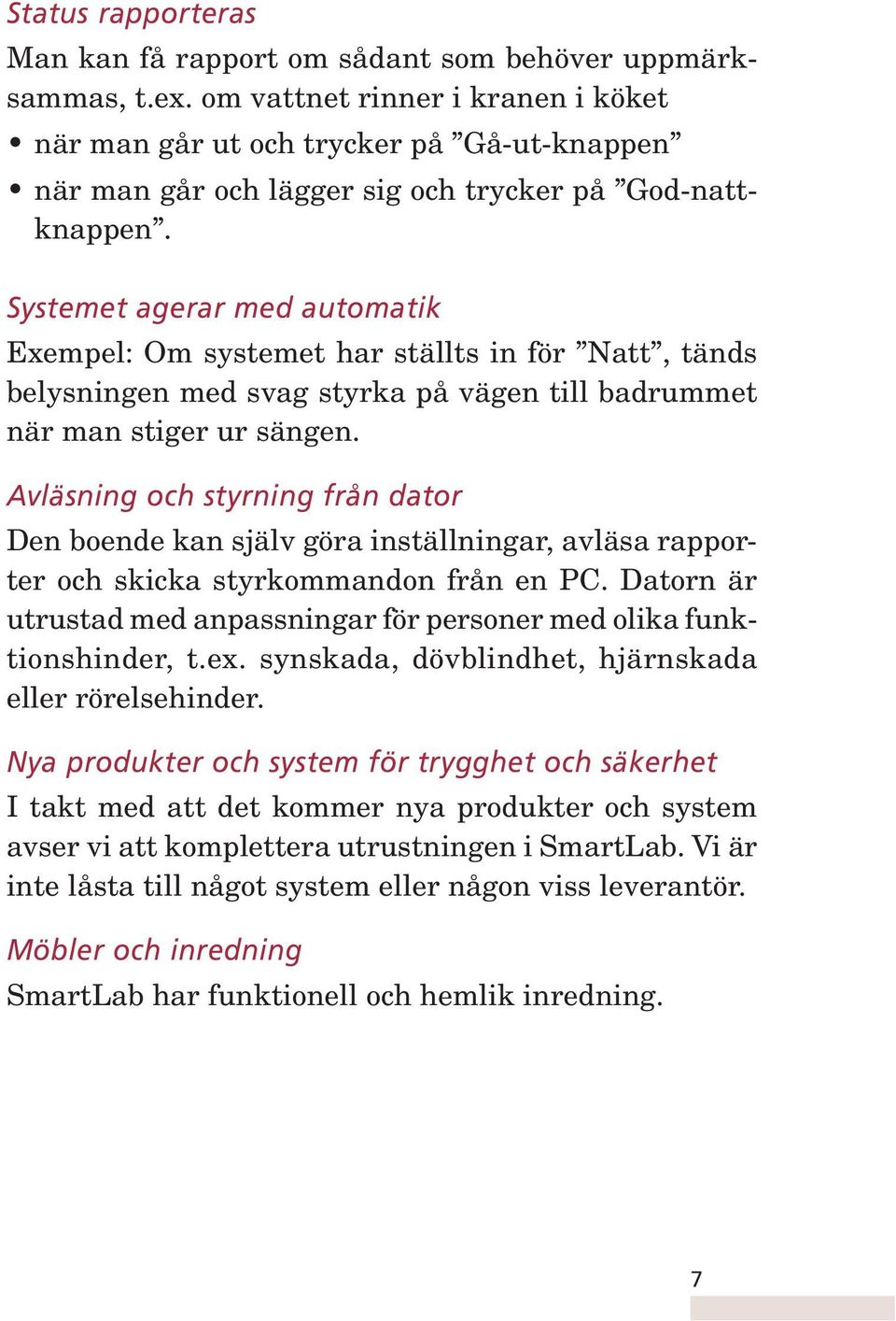 Systemet agerar med automatik Exempel: Om systemet har ställts in för Natt, tänds belysningen med svag styrka på vägen till badrummet när man stiger ur sängen.