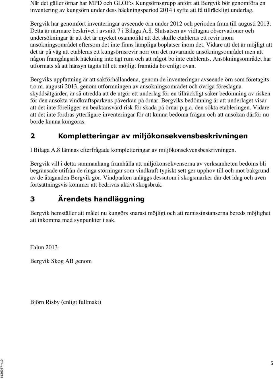 Slutsatsen av vidtagna observationer och undersökningar är att det är mycket osannolikt att det skulle etableras ett revir inom ansökningsområdet eftersom det inte finns lämpliga boplatser inom det.