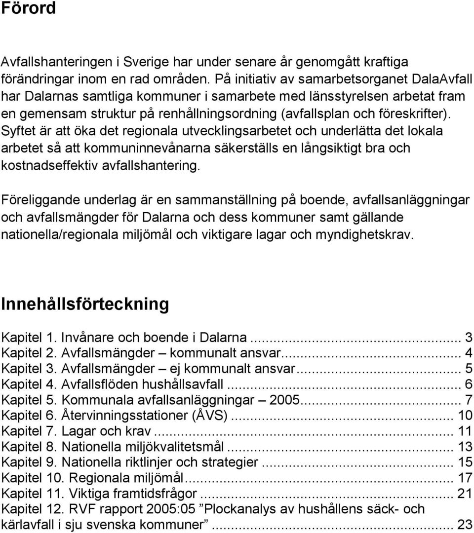 Syftet är att öka det regionala utvecklingsarbetet och underlätta det lokala arbetet så att kommuninnevånarna säkerställs en långsiktigt bra och kostnadseffektiv avfallshantering.