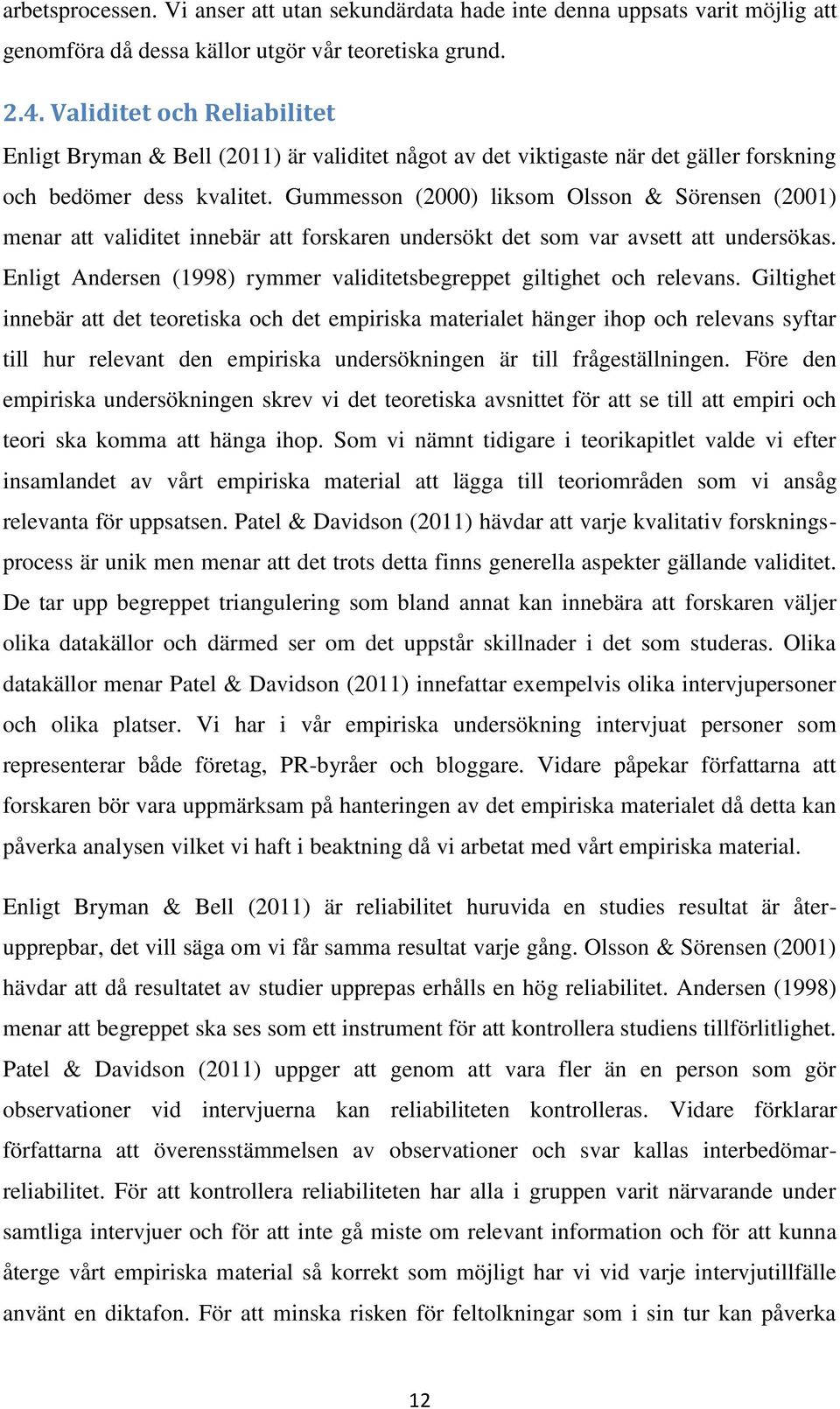 Gummesson (2000) liksom Olsson & Sörensen (2001) menar att validitet innebär att forskaren undersökt det som var avsett att undersökas.