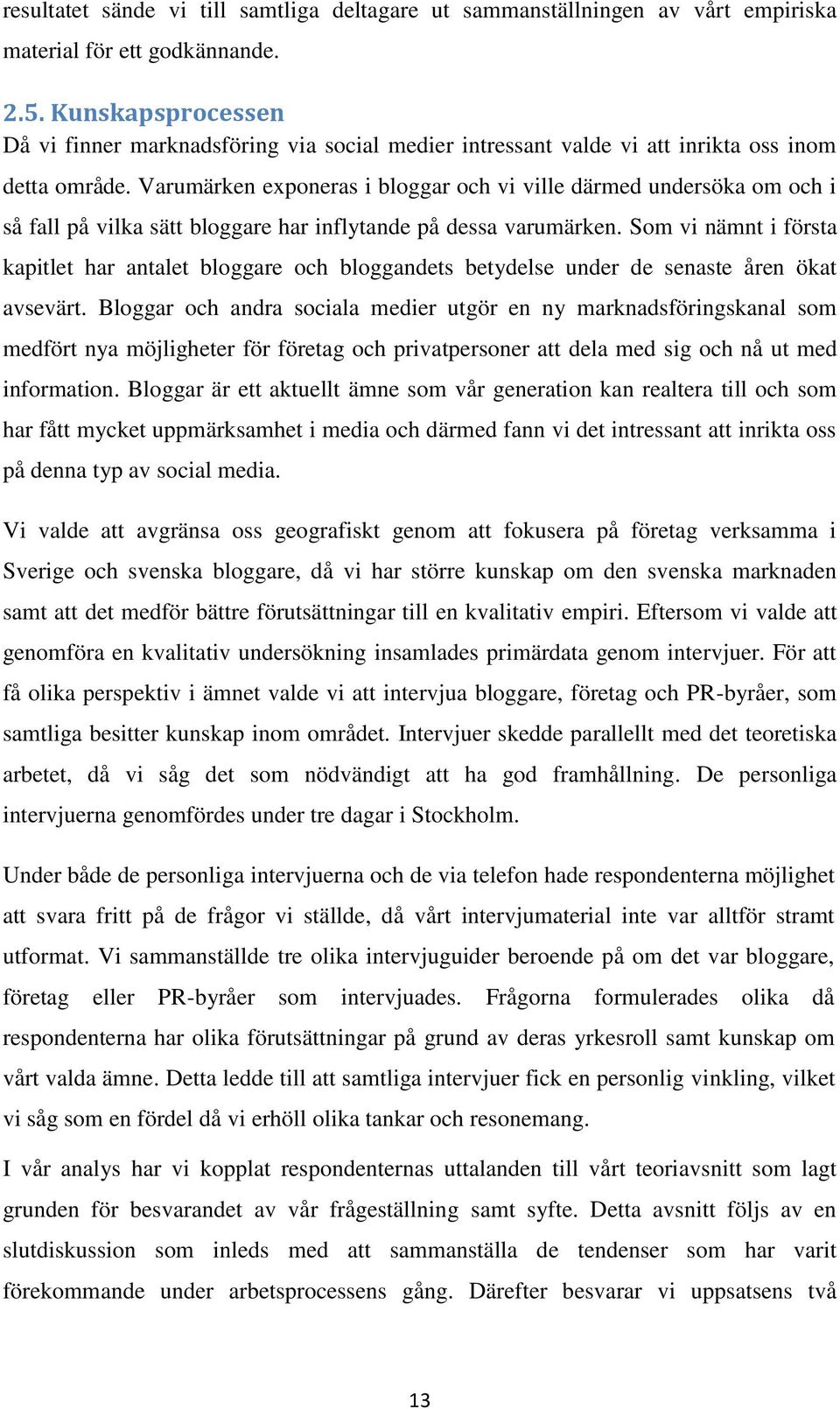 Varumärken exponeras i bloggar och vi ville därmed undersöka om och i så fall på vilka sätt bloggare har inflytande på dessa varumärken.