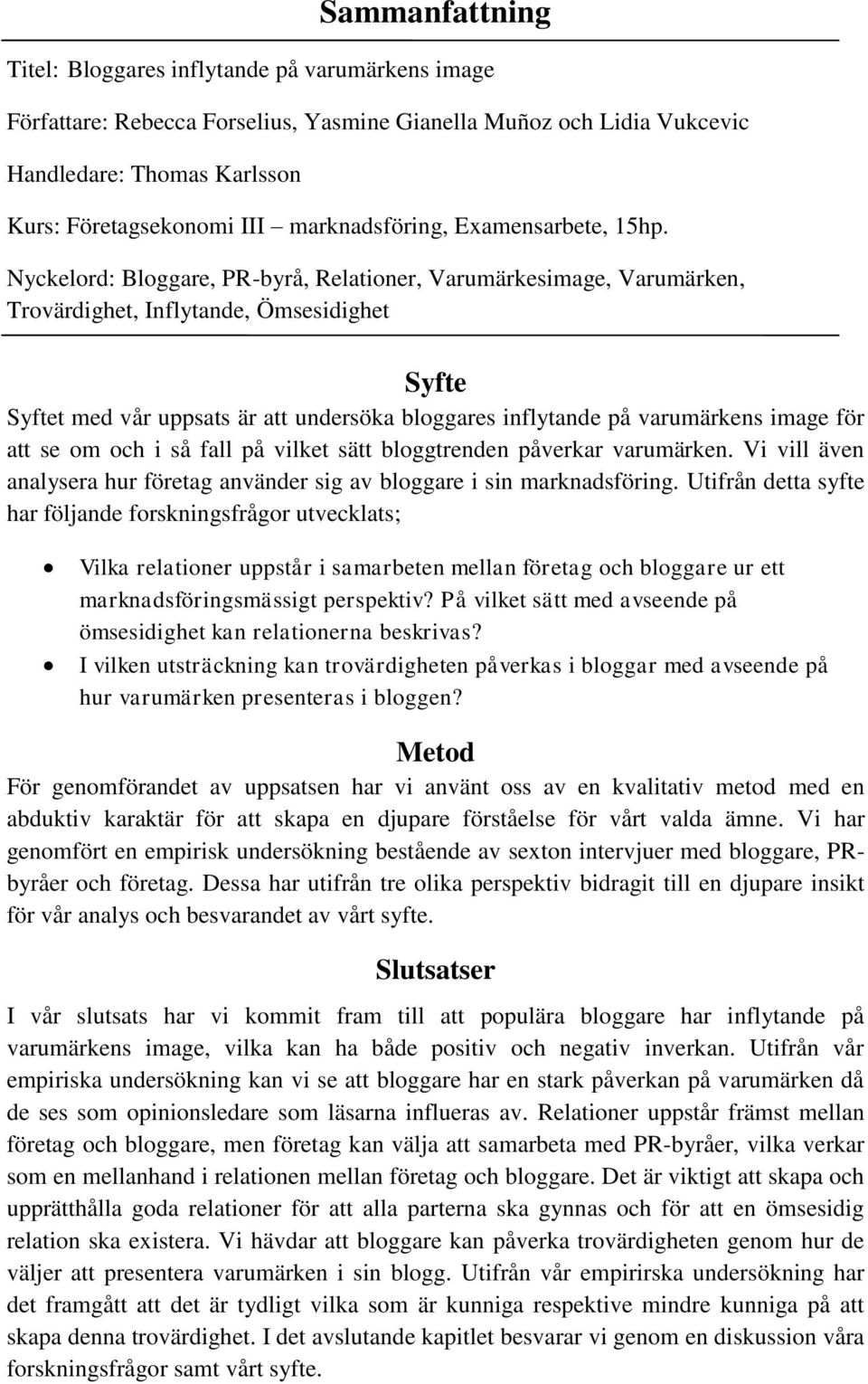 Nyckelord: Bloggare, PR-byrå, Relationer, Varumärkesimage, Varumärken, Trovärdighet, Inflytande, Ömsesidighet Syfte Syftet med vår uppsats är att undersöka bloggares inflytande på varumärkens image