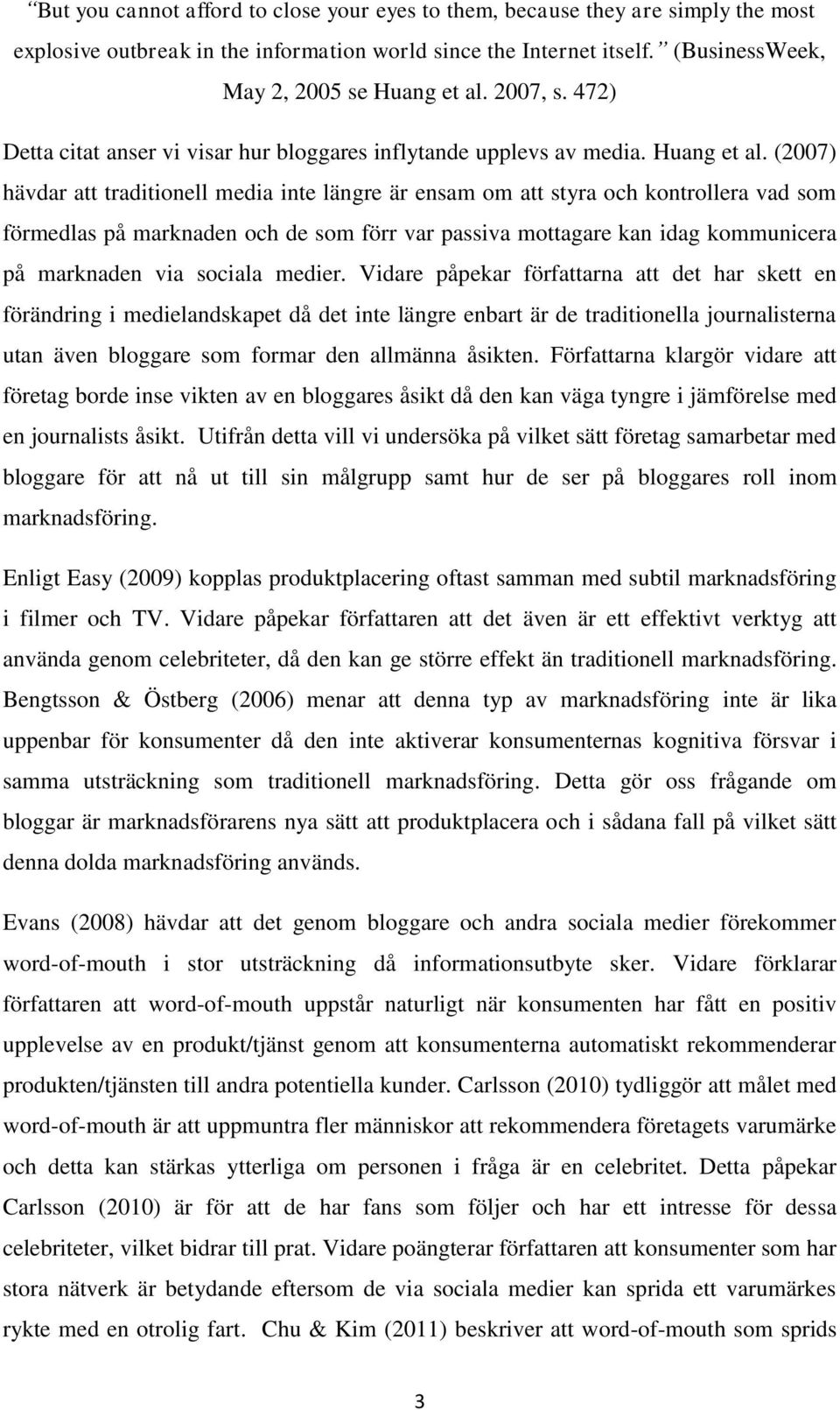 (2007) hävdar att traditionell media inte längre är ensam om att styra och kontrollera vad som förmedlas på marknaden och de som förr var passiva mottagare kan idag kommunicera på marknaden via