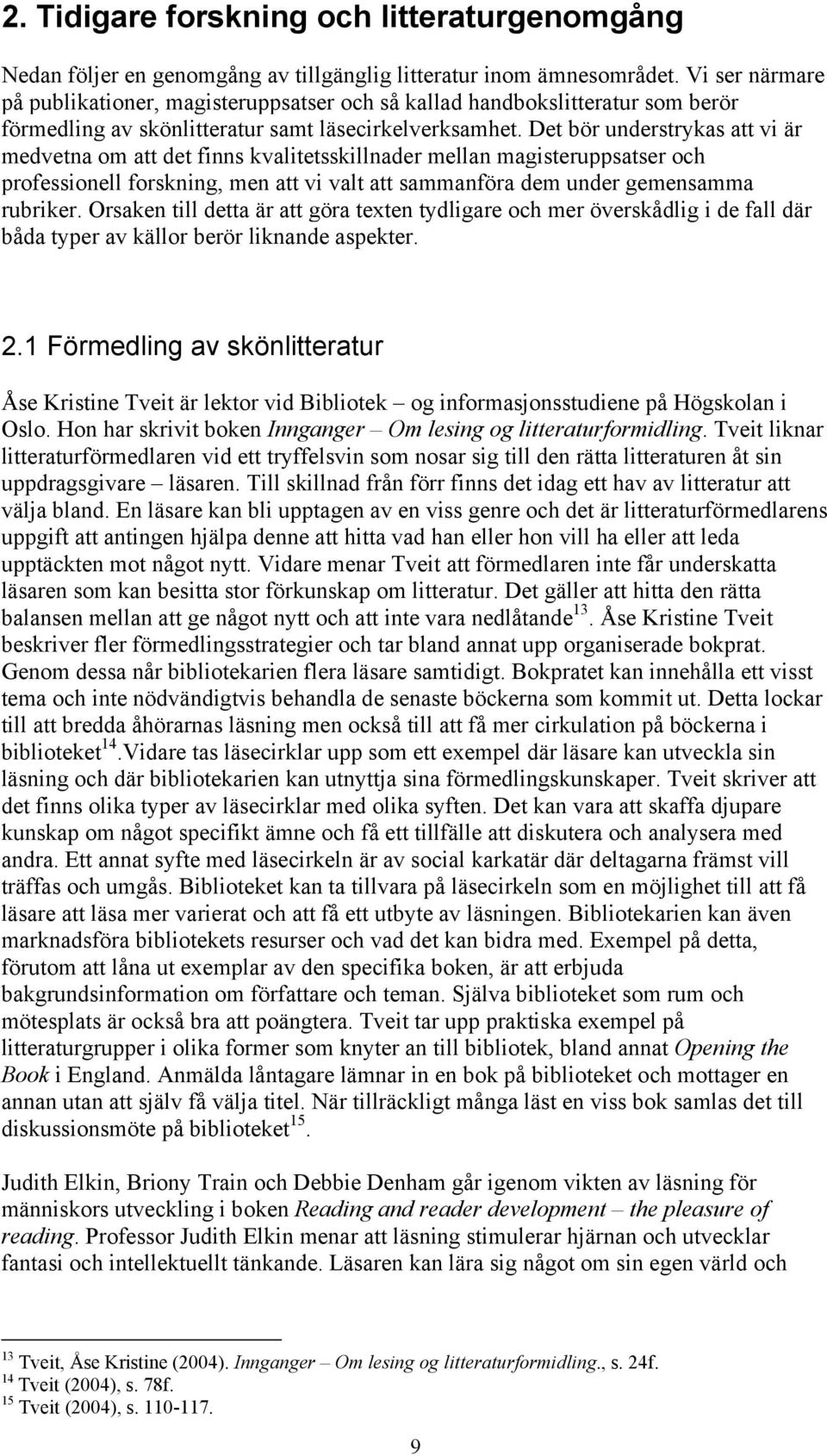 Det bör understrykas att vi är medvetna om att det finns kvalitetsskillnader mellan magisteruppsatser och professionell forskning, men att vi valt att sammanföra dem under gemensamma rubriker.