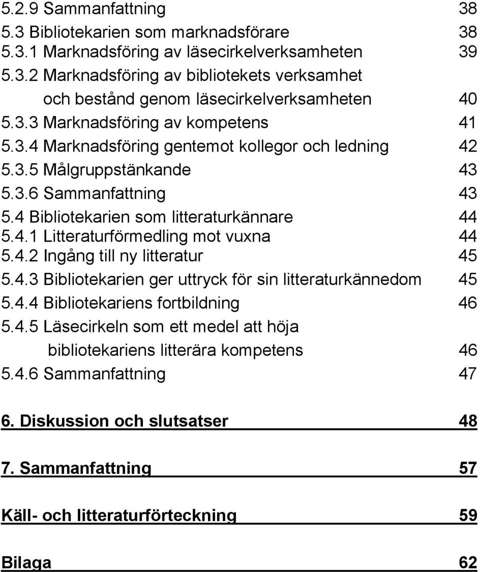 4.2 Ingång till ny litteratur 45 5.4.3 Bibliotekarien ger uttryck för sin litteraturkännedom 45 5.4.4 Bibliotekariens fortbildning 46 5.4.5 Läsecirkeln som ett medel att höja bibliotekariens litterära kompetens 46 5.