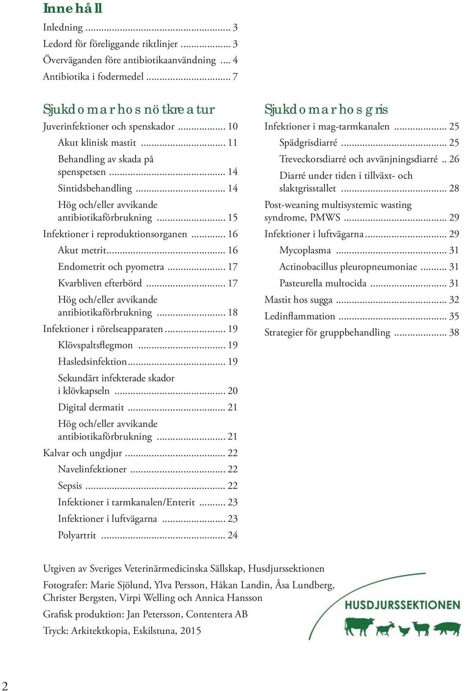 .. 16 Akut metrit... 16 Endometrit och pyometra... 17 Kvarbliven efterbörd... 17 Hög och/eller avvikande antibiotikaförbrukning... 18 Infektioner i rörelseapparaten... 19 Klövspaltsflegmon.