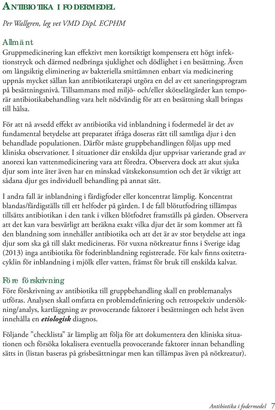 Även om långsiktig eliminering av bakteriella smittämnen enbart via medicinering uppnås mycket sällan kan antibiotikaterapi utgöra en del av ett saneringsprogram på besättningsnivå.