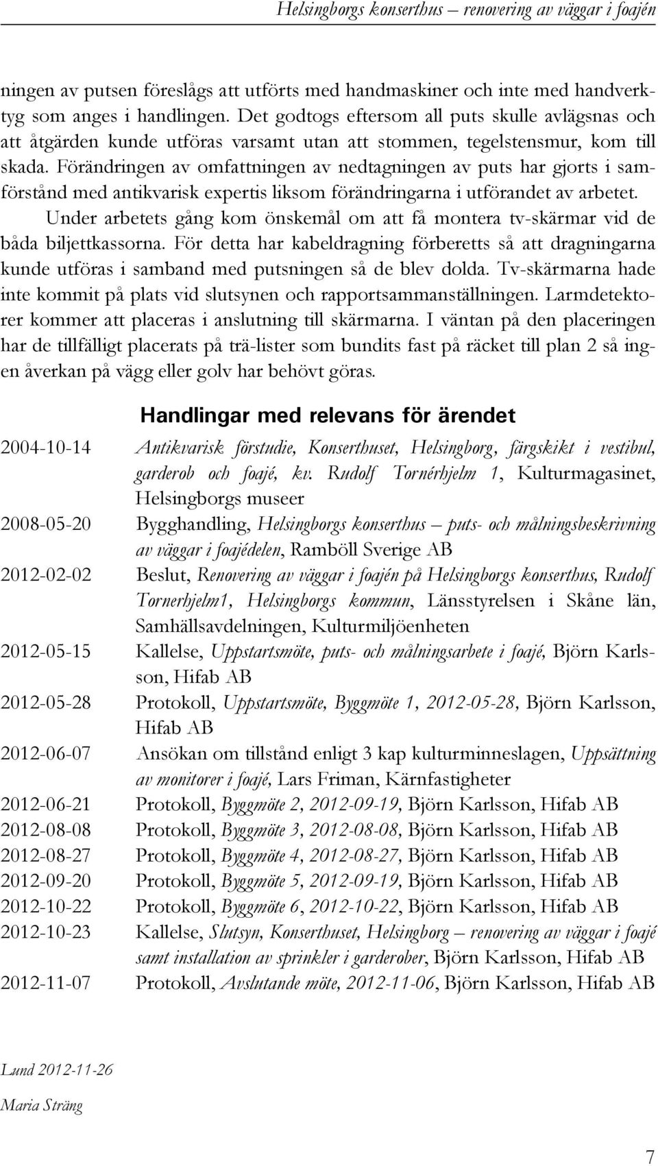 Förändringen av omfattningen av nedtagningen av puts har gjorts i samförstånd med antikvarisk expertis liksom förändringarna i utförandet av arbetet.