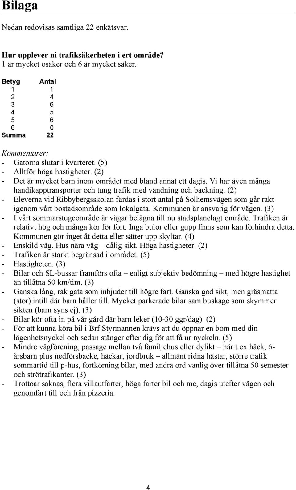 Vi har även många handikapptransporter och tung trafik med vändning och backning.