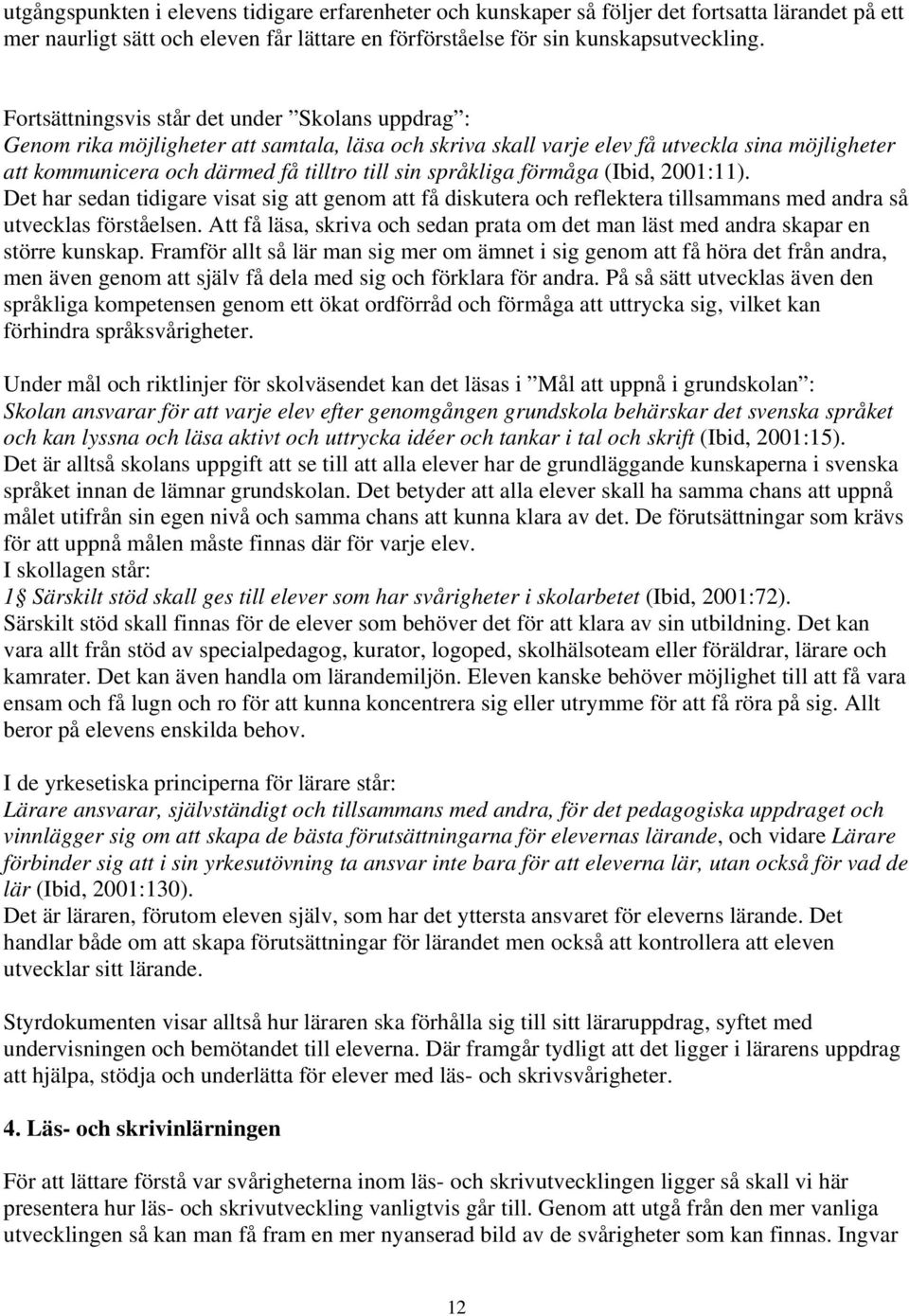 språkliga förmåga (Ibid, 2001:11). Det har sedan tidigare visat sig att genom att få diskutera och reflektera tillsammans med andra så utvecklas förståelsen.