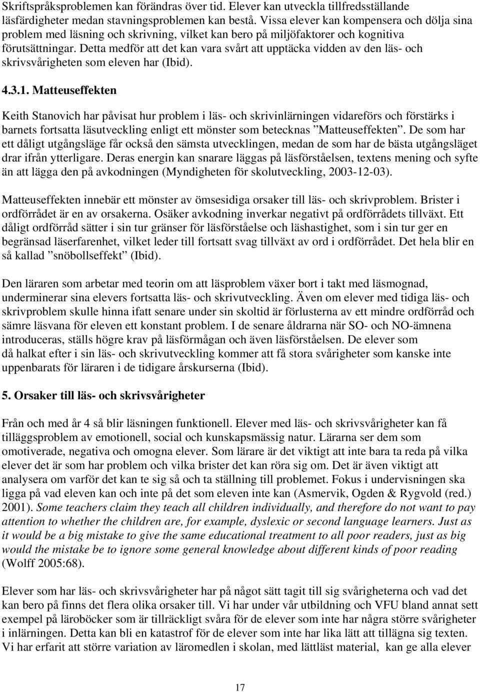 Detta medför att det kan vara svårt att upptäcka vidden av den läs- och skrivsvårigheten som eleven har (Ibid). 4.3.1.