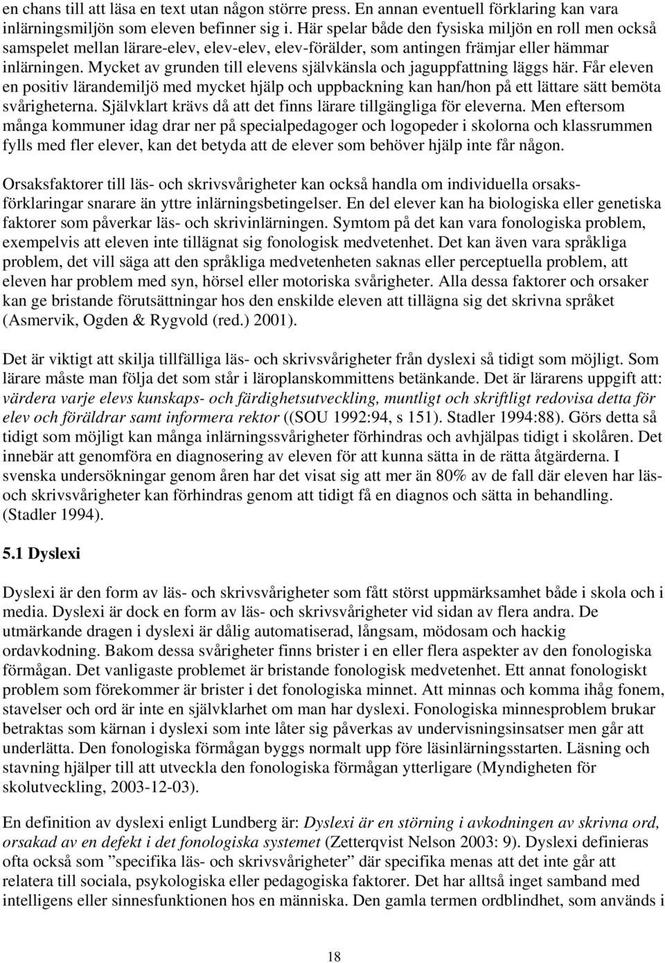 Mycket av grunden till elevens självkänsla och jaguppfattning läggs här. Får eleven en positiv lärandemiljö med mycket hjälp och uppbackning kan han/hon på ett lättare sätt bemöta svårigheterna.