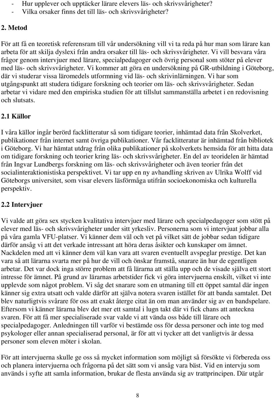 Vi vill besvara våra frågor genom intervjuer med lärare, specialpedagoger och övrig personal som stöter på elever med läs- och skrivsvårigheter.