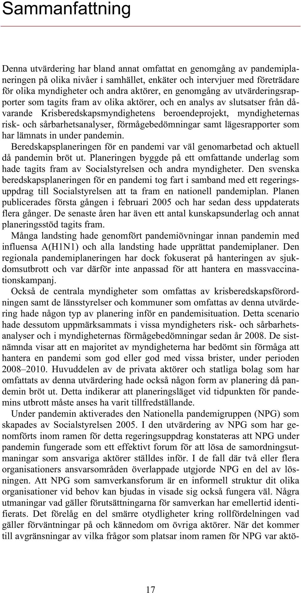 sårbarhetsanalyser, förmågebedömningar samt lägesrapporter som har lämnats in under pandemin. Beredskapsplaneringen för en pandemi var väl genomarbetad och aktuell då pandemin bröt ut.